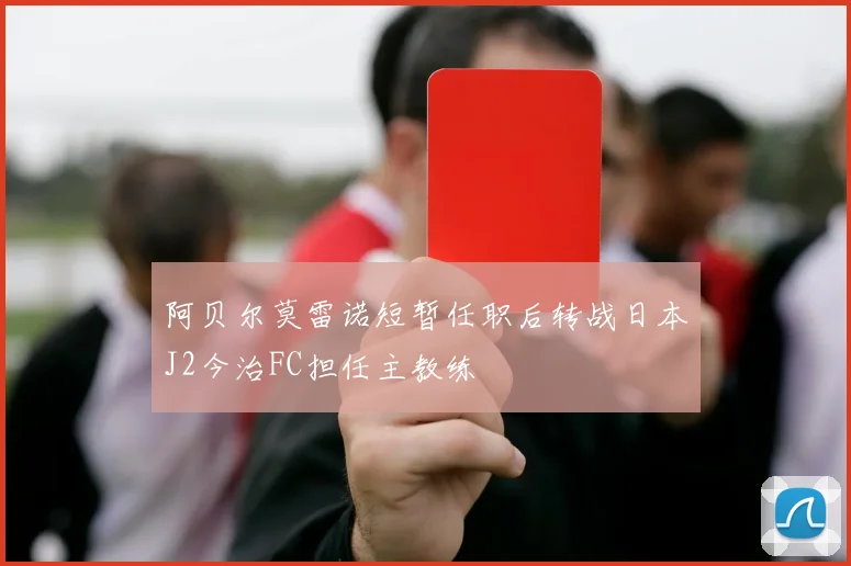 阿贝尔莫雷诺短暂任职后转战日本J2今治FC担任主教练