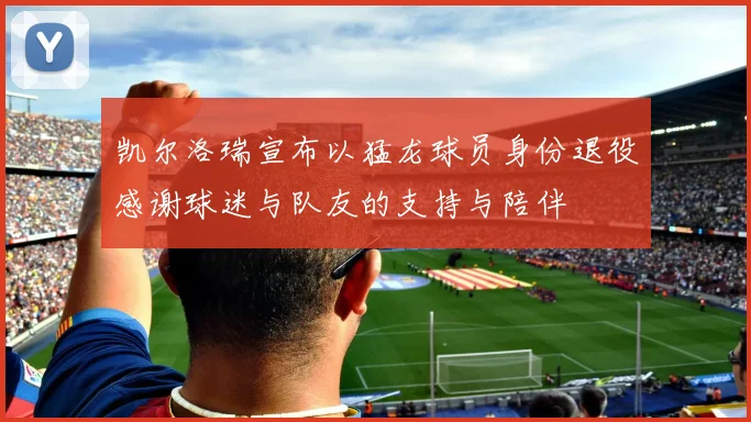 凯尔洛瑞宣布以猛龙球员身份退役感谢球迷与队友的支持与陪伴