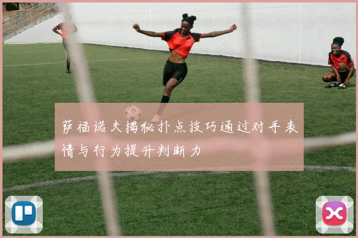 萨福诺夫揭秘扑点技巧通过对手表情与行为提升判断力