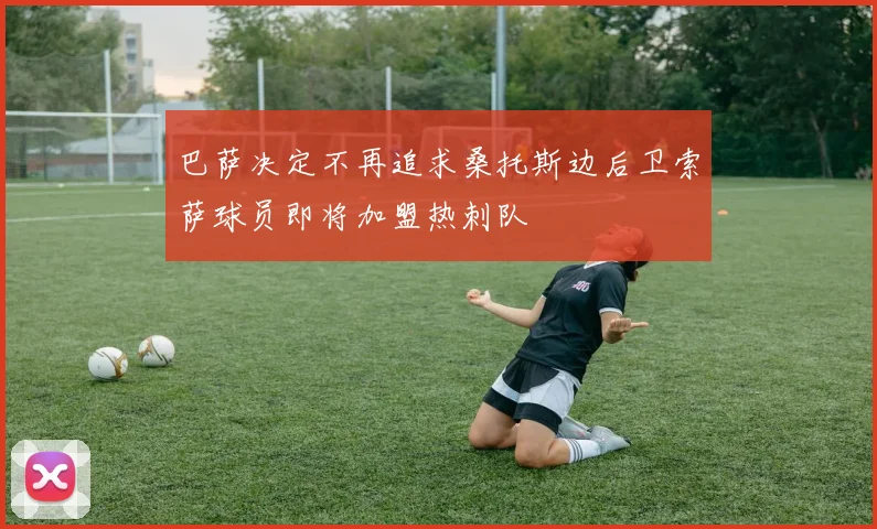 巴萨决定不再追求桑托斯边后卫索萨球员即将加盟热刺队
