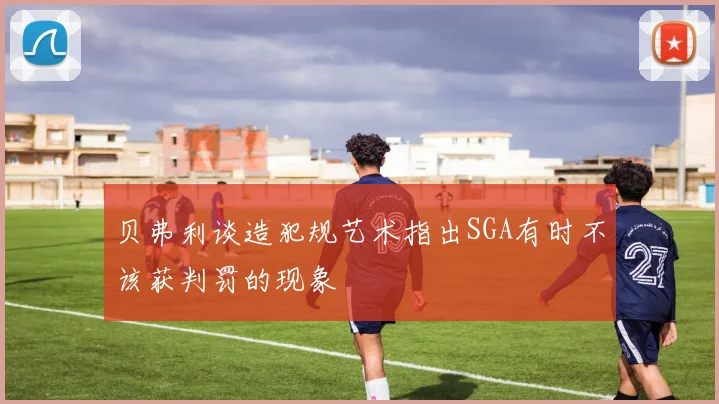 贝弗利谈造犯规艺术指出SGA有时不该获判罚的现象