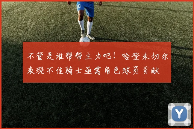不管是谁帮帮主力吧！哈登米切尔表现不佳骑士亟需角色球员贡献