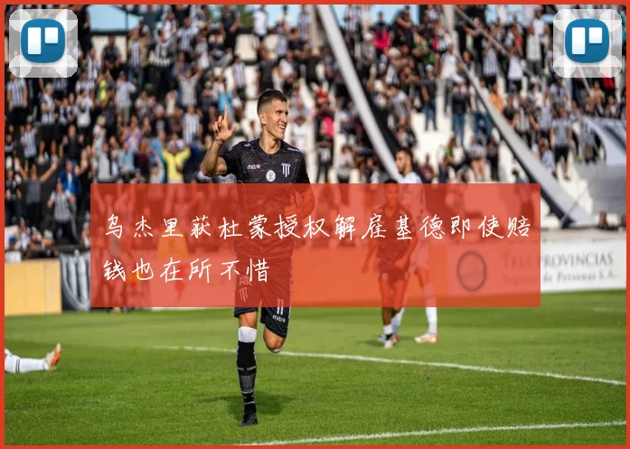 乌杰里获杜蒙授权解雇基德即使赔钱也在所不惜