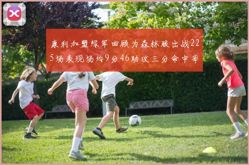 康利加盟绿军回顾为森林狼出战225场表现场均9分46助攻三分命中率412